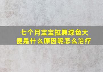 七个月宝宝拉黑绿色大便是什么原因呢怎么治疗