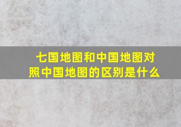 七国地图和中国地图对照中国地图的区别是什么