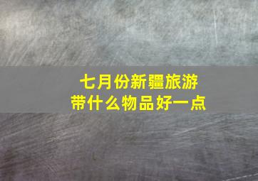 七月份新疆旅游带什么物品好一点