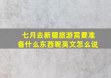 七月去新疆旅游需要准备什么东西呢英文怎么说