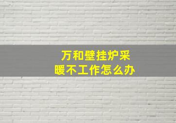 万和壁挂炉采暖不工作怎么办