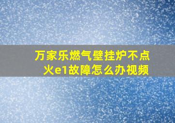 万家乐燃气壁挂炉不点火e1故障怎么办视频