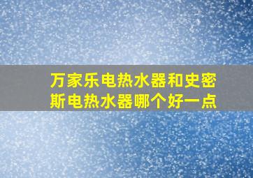 万家乐电热水器和史密斯电热水器哪个好一点