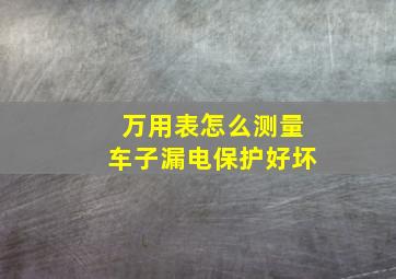 万用表怎么测量车子漏电保护好坏