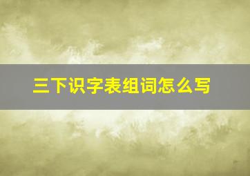 三下识字表组词怎么写