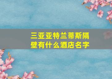 三亚亚特兰蒂斯隔壁有什么酒店名字