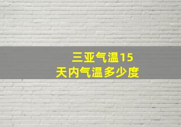 三亚气温15天内气温多少度