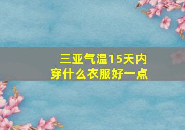 三亚气温15天内穿什么衣服好一点