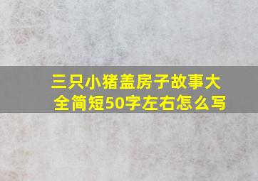 三只小猪盖房子故事大全简短50字左右怎么写