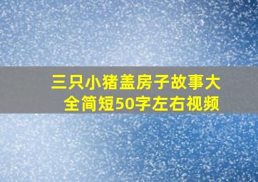 三只小猪盖房子故事大全简短50字左右视频