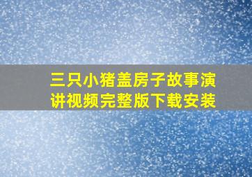 三只小猪盖房子故事演讲视频完整版下载安装