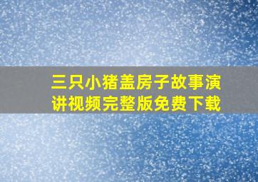 三只小猪盖房子故事演讲视频完整版免费下载