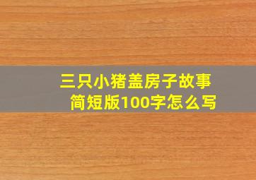 三只小猪盖房子故事简短版100字怎么写