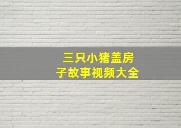 三只小猪盖房子故事视频大全