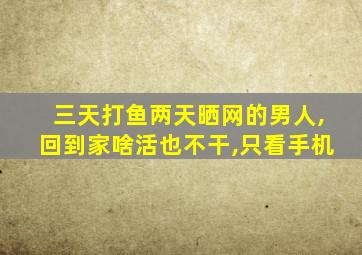 三天打鱼两天晒网的男人,回到家啥活也不干,只看手机