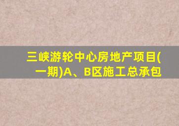 三峡游轮中心房地产项目(一期)A、B区施工总承包