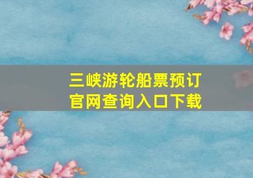 三峡游轮船票预订官网查询入口下载