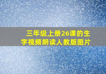 三年级上册26课的生字视频朗读人教版图片