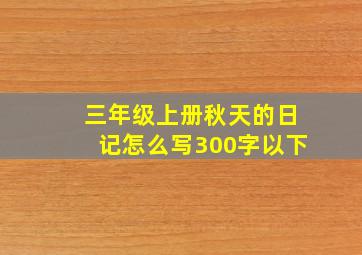 三年级上册秋天的日记怎么写300字以下