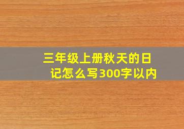 三年级上册秋天的日记怎么写300字以内