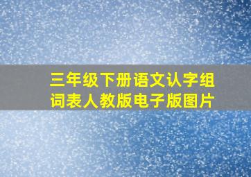 三年级下册语文认字组词表人教版电子版图片