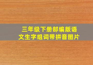 三年级下册部编版语文生字组词带拼音图片