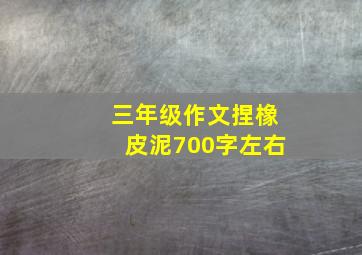 三年级作文捏橡皮泥700字左右