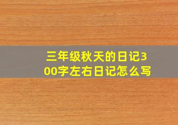 三年级秋天的日记300字左右日记怎么写