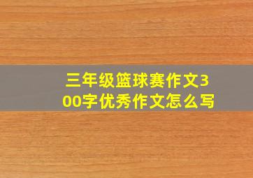 三年级篮球赛作文300字优秀作文怎么写