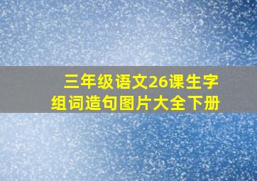 三年级语文26课生字组词造句图片大全下册