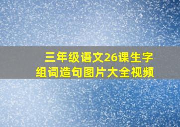 三年级语文26课生字组词造句图片大全视频