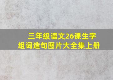 三年级语文26课生字组词造句图片大全集上册