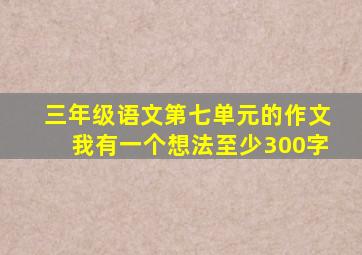 三年级语文第七单元的作文我有一个想法至少300字