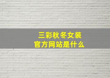 三彩秋冬女装官方网站是什么