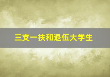 三支一扶和退伍大学生