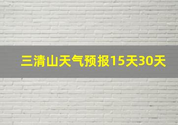 三清山天气预报15天30天