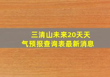 三清山未来20天天气预报查询表最新消息