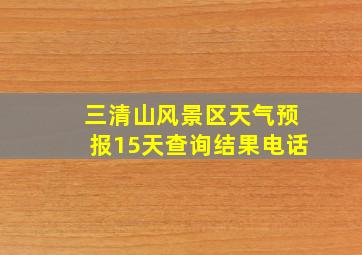 三清山风景区天气预报15天查询结果电话