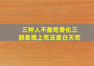 三种人不能吃骨化三醇是晚上吃还是白天吃