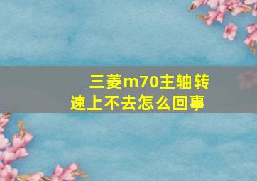 三菱m70主轴转速上不去怎么回事