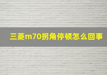 三菱m70拐角停顿怎么回事