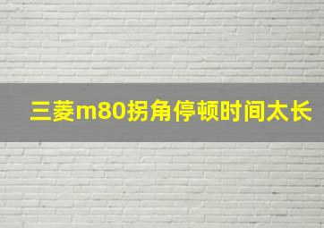 三菱m80拐角停顿时间太长