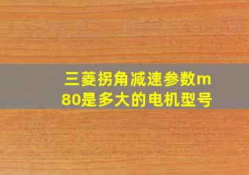 三菱拐角减速参数m80是多大的电机型号