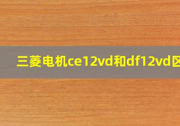 三菱电机ce12vd和df12vd区别