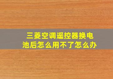 三菱空调遥控器换电池后怎么用不了怎么办