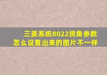 三菱系统8022拐角参数怎么设置出来的图片不一样