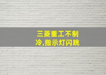 三菱重工不制冷,指示灯闪跳