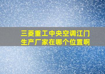 三菱重工中央空调江门生产厂家在哪个位置啊