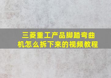 三菱重工产品脚踏弯曲机怎么拆下来的视频教程