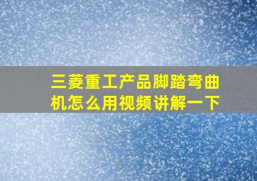 三菱重工产品脚踏弯曲机怎么用视频讲解一下